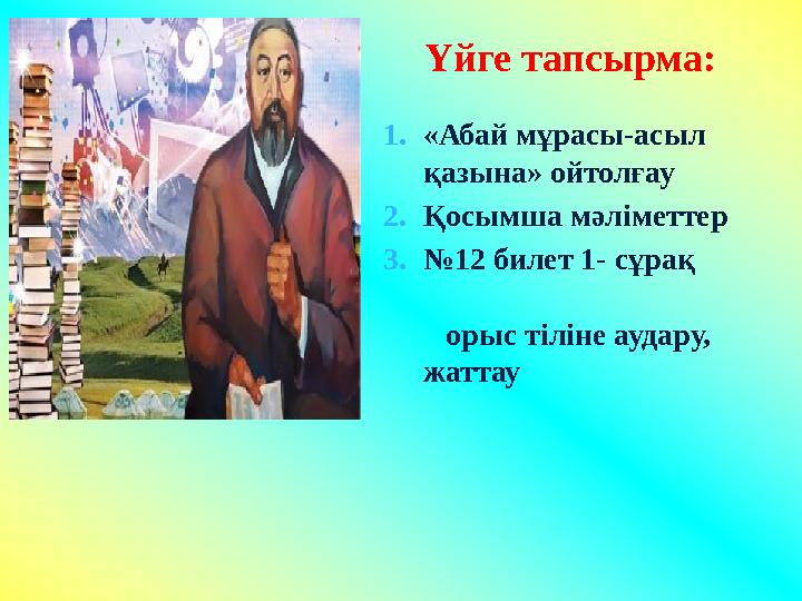 Үйге тапсырма: 1. «Абай мұрасы-асыл қазына» ойтолғау 2. Қосымша мәліметтер 3. № 12 билет 1- сұрақ