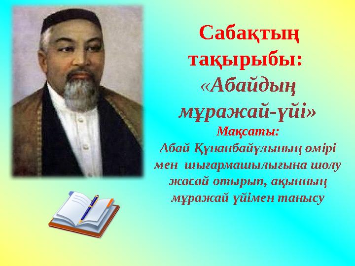 Сабақтың тақырыбы: « Абайдың мұражай-үйі» Мақсаты: Абай Құнанбайұлының өмірі мен шығармашылығына шолу жасай отырып, ақын