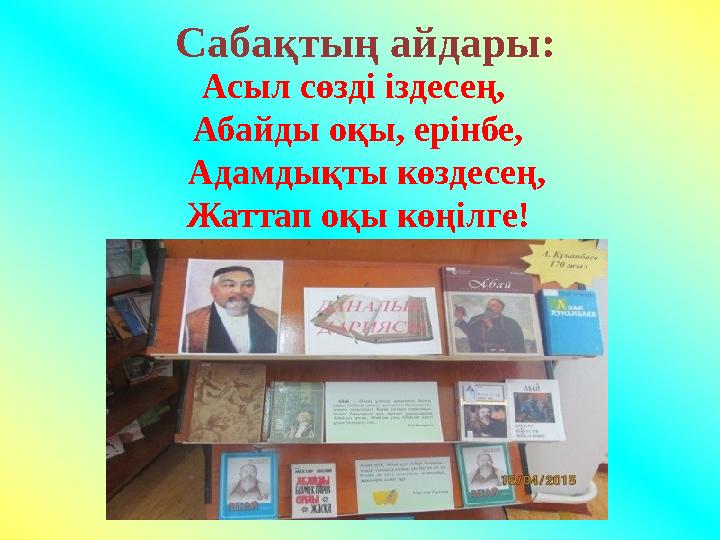 Сабақтың айдары: Асыл сөзді іздесең, Абайды оқы, ерінбе, Адамдықты көздесең, Жаттап оқы көңілге!