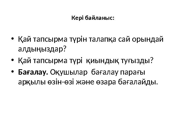 Кері байланыс: • Қай тапсырма түрін талапқа сай орындай алдыңыздар? • Қай тапсырма түрі қиындық туғызды? • Бағалау. Оқушылар