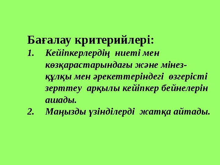 Бағалау критерийлері: 1. Кейіпкерлердің ниеті мен көзқарастарындағы және мінез- құлқы мен әрекеттеріндегі өзгерісті зерттеу
