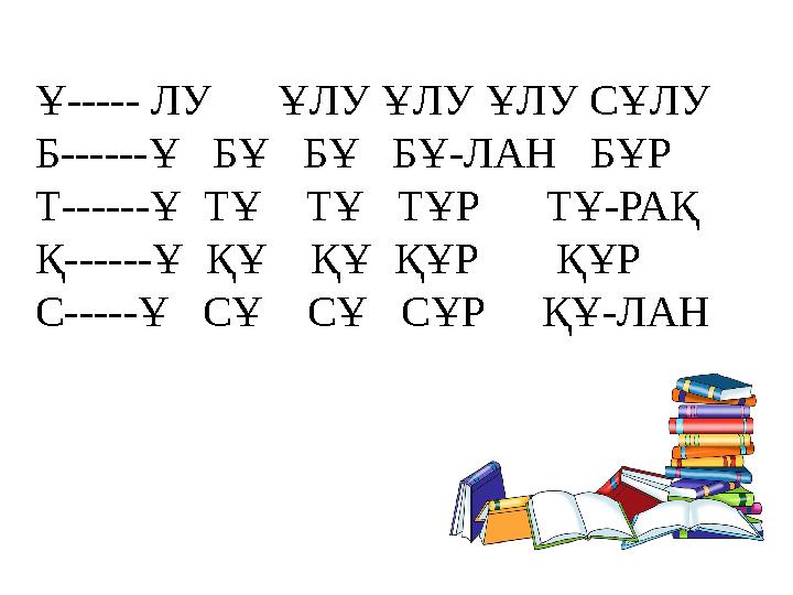 Ұ----- ЛУ ҰЛУ ҰЛУ ҰЛУ СҰЛУ Б------Ұ БҰ БҰ БҰ-ЛАН БҰР Т------Ұ ТҰ ТҰ ТҰР ТҰ-РАҚ Қ------Ұ ҚҰ ҚҰ ҚҰР