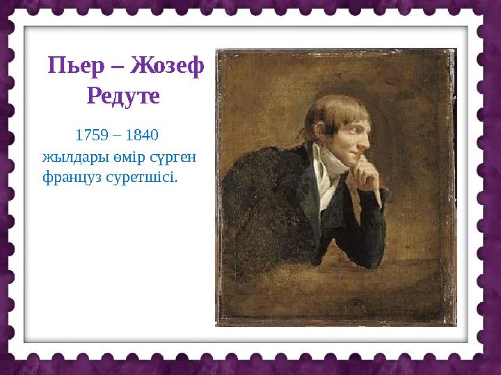 Пьер – Жозеф Редуте 1759 – 1840 жылдары өмір сүрген француз суретшісі.