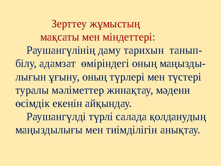Зерттеу жұмыстың мақсаты мен міндеттері: Раушангүлінің даму тарихын танып- білу, адамзат өмірінд