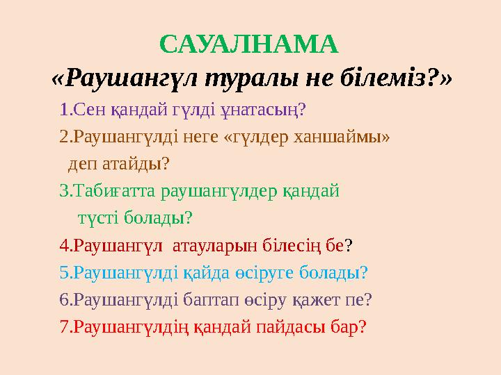 САУАЛНАМА «Раушангүл туралы не білеміз?» 1.Сен қандай гүлді ұнатасың? 2.Раушангүлді неге «гүлдер ханшаймы»