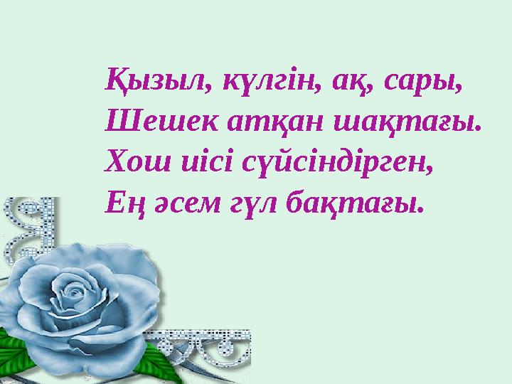 Қызыл, күлгін, ақ, сары, Шешек атқан шақтағы. Хош иісі сүйсіндірген, Ең әсем гүл бақтағы.