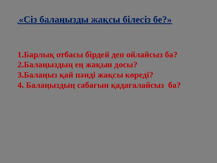 «Сіз балаңызды жақсы білесіз бе?» 1.Барлық отбасы бірдей деп ойлайсыз ба? 2.Балаңыздың ең жақын досы? 3.Балаңыз қай пә