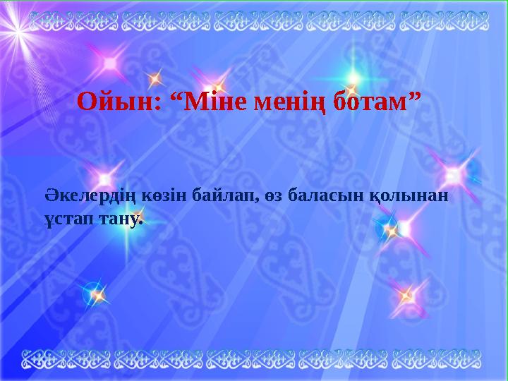 Ойын: « Міне менің ботам » . Әкелердің көзін байлап, өз баласын қолынан ұстап тану. Ойын: “Міне менің ботам” Әкелердің көзін