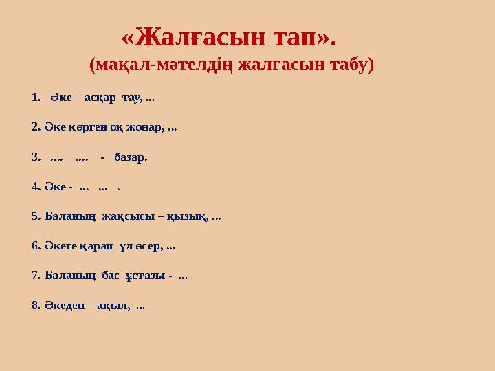 «Жалғасын тап». (ма қ ал- мәтелдің жалғасын табу ) 1. Әке – асқар тау, ... 2. Әке көрген оқ жона
