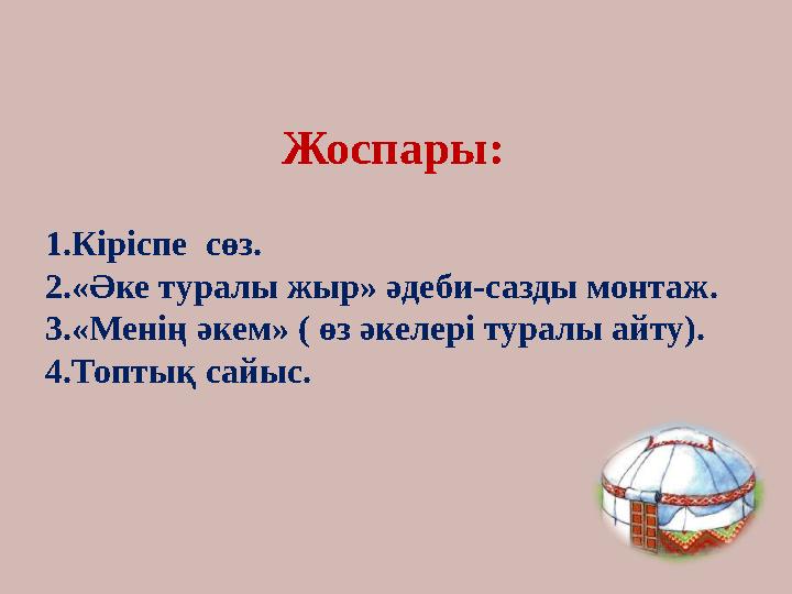 Жоспары: 1.Кіріспе сөз. 2.«Әке туралы жыр» әдеби- сазды монтаж. 3.«Менің әкем» ( өз әкелері туралы айту ). 4 .Топтық сайыс.