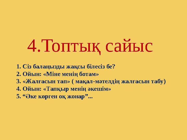 4 .Топтық сайыс 1. Сіз балаңызды жақсы білесіз бе? 2. Ойын: «Міне менің ботам» 3. «Жалғасын тап» ( мақал - мәтелдің жалғасын та