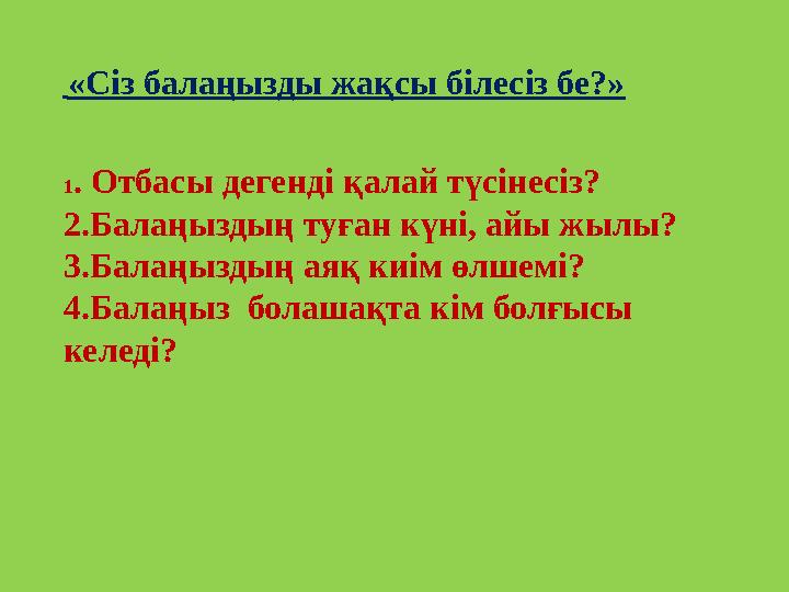 «Сіз балаңызды жақсы білесіз бе?» 1 . Отбасы дегенді қалай түсінесіз? 2 .Балаңыздың туған күні, айы жылы? 3.Балаңыздың