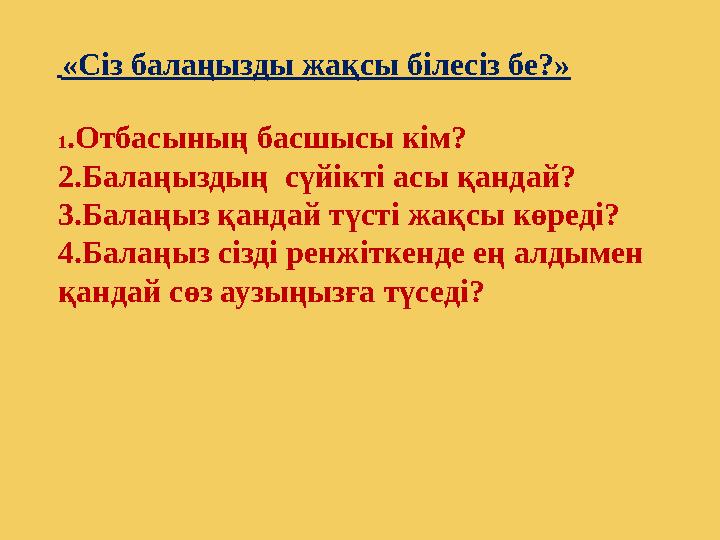 «Сіз балаңызды жақсы білесіз бе?» 1 .Отбасының басшысы кім? 2.Балаңыздың сүйікті асы қандай? 3.Балаңыз қандай түсті ж