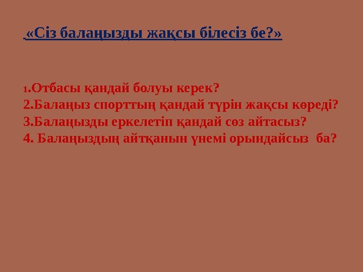 «Сіз балаңызды жақсы білесіз бе?» 1 .Отбасы қандай болуы керек? 2.Балаңыз спорттың қандай түрін жақсы көреді? 3.Балаңы