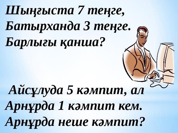 Шыңғыста 7 теңге, Батырханда 3 теңге. Барлығы қанша? Айсұлуда 5 кәмпит, ал Арнұрда 1 кәмпит кем. Арнұрда неше кәмпит?