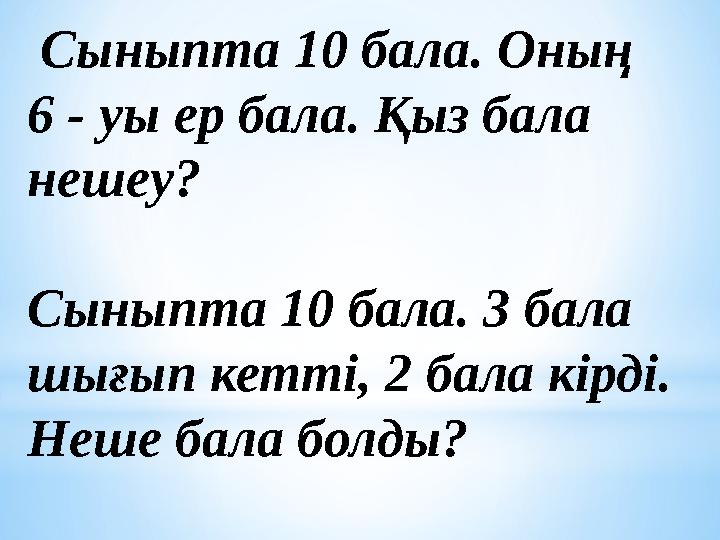 Сыныпта 10 бала. Оның 6 - уы ер бала. Қыз бала нешеу? Сыныпта 10 бала. 3 бала шығып кетті, 2 бала кірді. Неше бала болды?