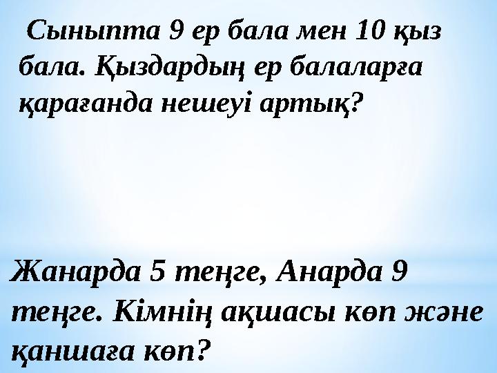 Сыныпта 9 ер бала мен 10 қыз бала. Қыздардың ер балаларға қарағанда нешеуі артық? Жанарда 5 теңге, Анарда 9 теңге. Кімнің а