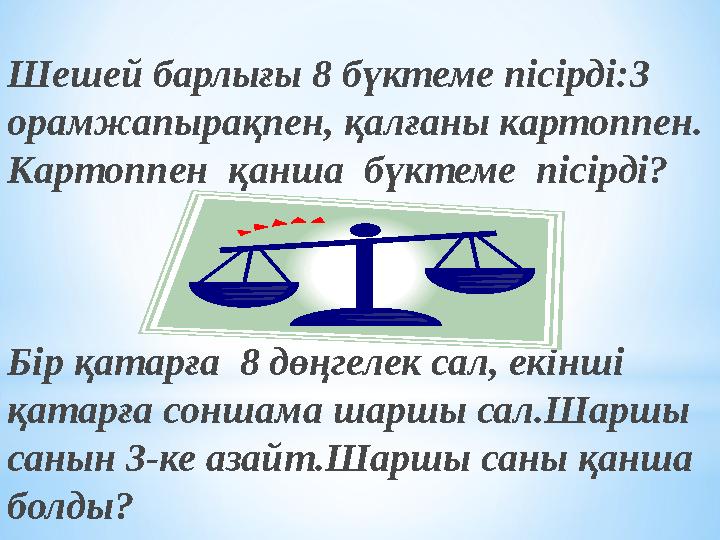 Шешей барлығы 8 бүктеме пісірді:3 орамжапырақпен, қалғаны картоппен. Картоппен қанша бүктеме пісірді? Бір қатарға 8 дөңгеле
