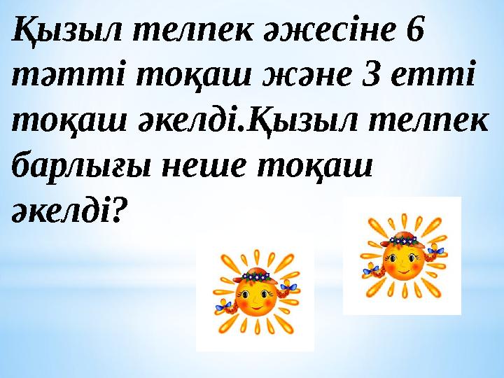 Қызыл телпек әжесіне 6 тәтті тоқаш және 3 етті тоқаш әкелді.Қызыл телпек барлығы неше тоқаш әкелді?