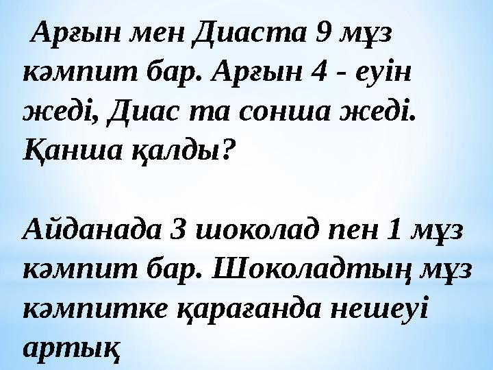 Арғын мен Диаста 9 мұз кәмпит бар. Арғын 4 - еуін жеді, Диас та сонша жеді. Қанша қалды? Айданада 3 шоколад пен 1 мұз кәмп