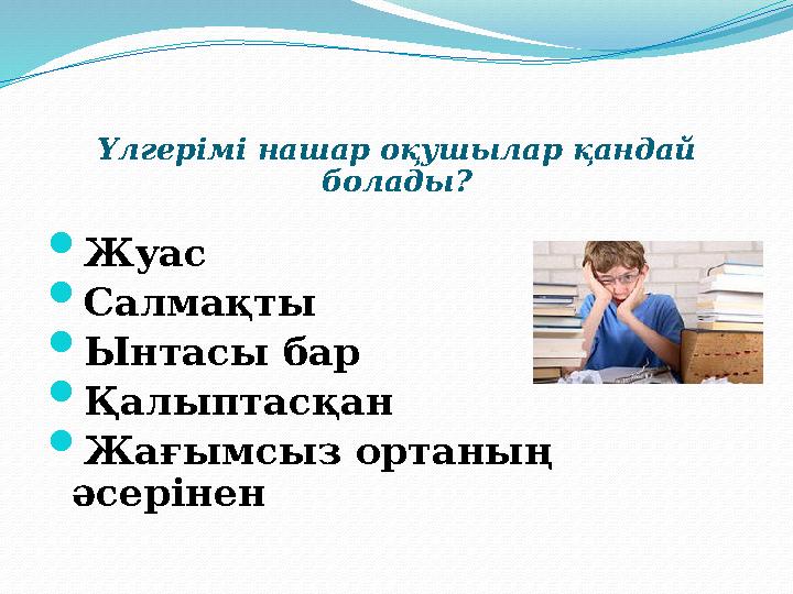 Үлгерімі нашар оқушылар қандай болады?  Жуас  Салмақты  Ынтасы бар  Қалыптасқан  Жағымсыз ортаның әсерінен