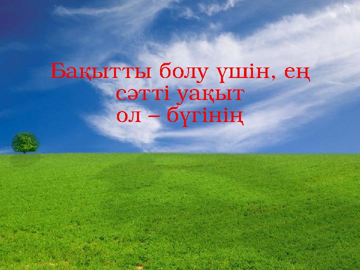 Бақытты болу үшін, ең сәтті уақыт ол – бүгінің