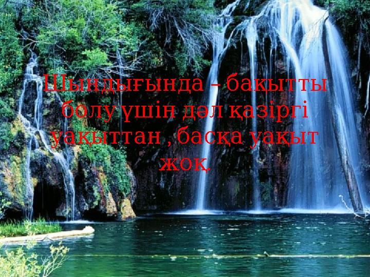 – Шындығында бақытты болу үшін дәл қазіргі , уақыттан басқа уақыт . жоқ