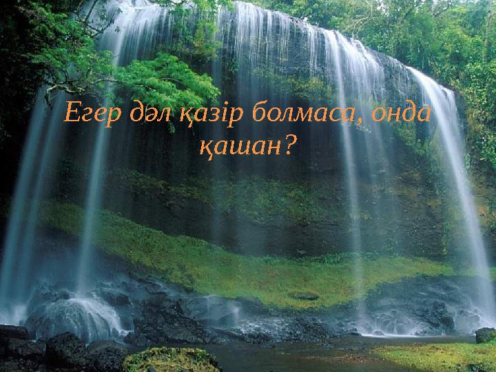 Егер дәл қазір болмаса, онда қашан?