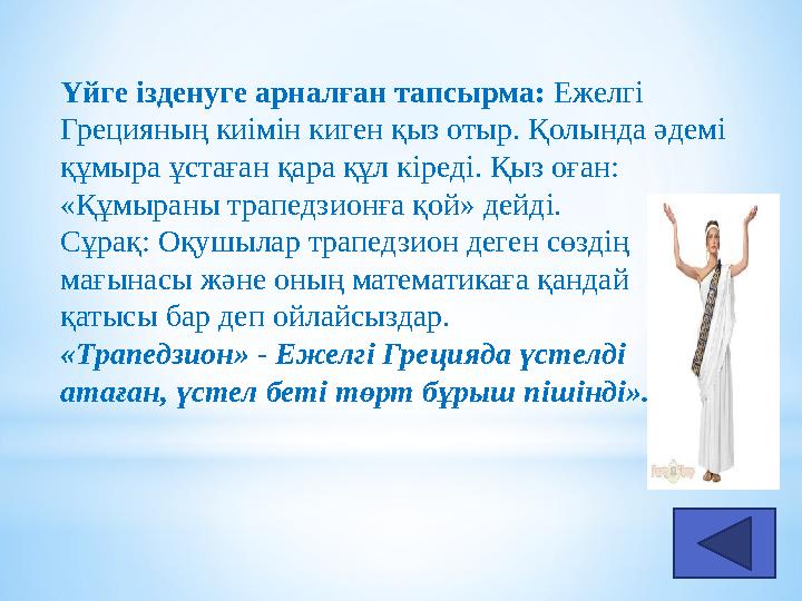 Үйге ізденуге арналған тапсырма: Ежелгі Грецияның киімін киген қыз отыр. Қолында әдемі құмыра ұстаған қара құл кіреді. Қыз оғ