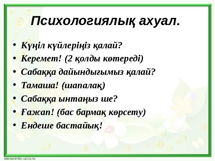 Психологиялық ахуал . • Күңіл күйлеріңіз қалай? • Керемет! (2 қолды көтереді) • Сабаққа дайындығымыз қалай? • Тамаша! (шапалақ