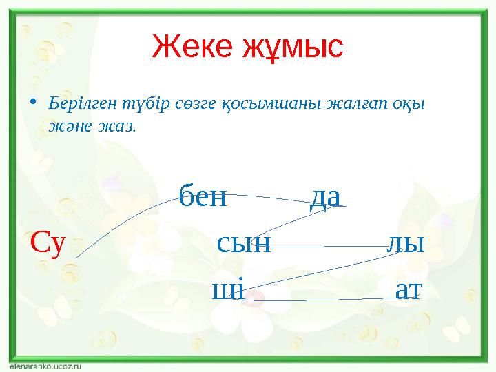 Жеке жұмыс • Берілген түбір сөзге қосымшаны жалғап оқы және жаз. бен да Су сын