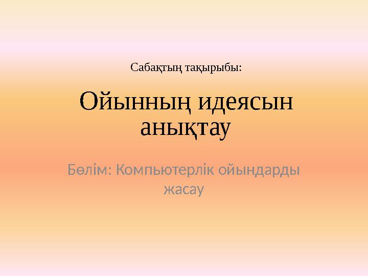 Ойынның идеясын анықтау Бөлім: Компьютерлік ойындарды жасауСабақтың тақырыбы: