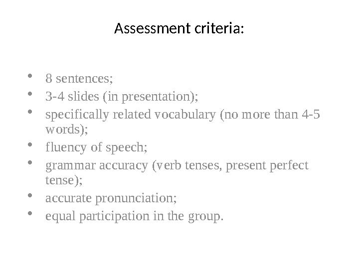 Assessment criteria: • 8 sentences; • 3-4 slides (in presentation); • specifically related vocabulary (no more than 4-5 words);