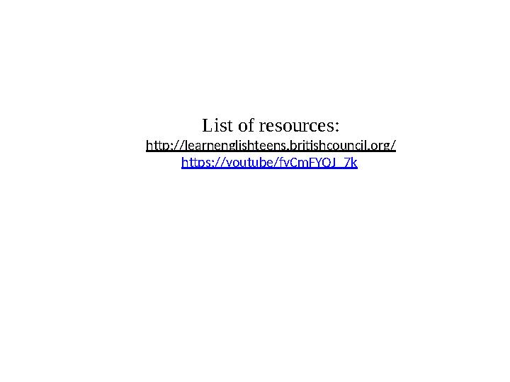 List of resources: http://learnenglishteens.britishcouncil.org/ https://youtube/fyCmFYQJ_7k