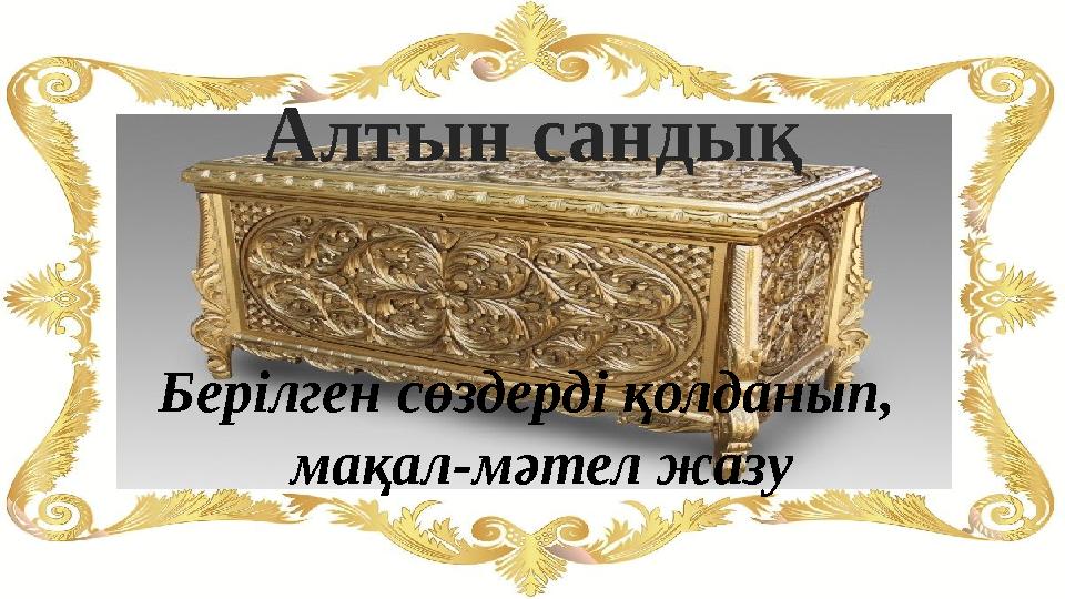 Алтын сандық Берілген сөздерді қолданып, мақал-мәтел жазу