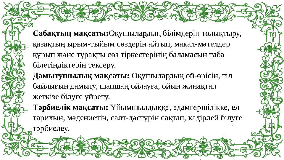 Сабақтың мақсаты: Оқушылардың білімдерін толықтыру, қазақтың ырым-тыйым сөздерін айтып, мақал-мәтелдер құрып және тұрақты сөз