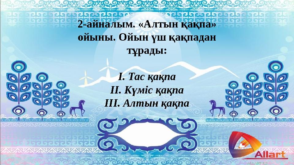 2-айналым. «Алтын қақпа» ойыны. Ойын үш қақпадан тұрады: І. Тас қақпа ІІ. Күміс қақпа ІІІ. Алтын қақпа