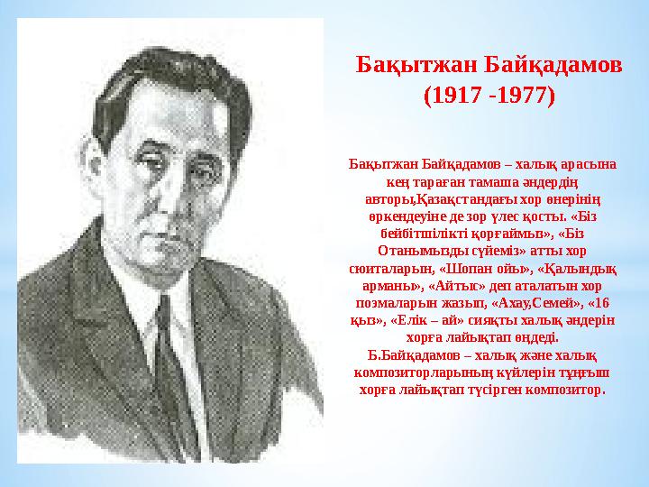 Бақытжан Байқадамов (1917 -1977) Бақытжан Байқадамов – халық арасына кең тараған тамаша әндердің авторы,Қазақстандағы хор өнер