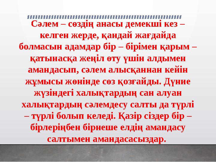 Сәлем – сөздің анасы демекші кез – келген жерде, қандай жағдайда болмасын адамдар бір – бірімен қарым – қатынасқа жеңіл өту ү