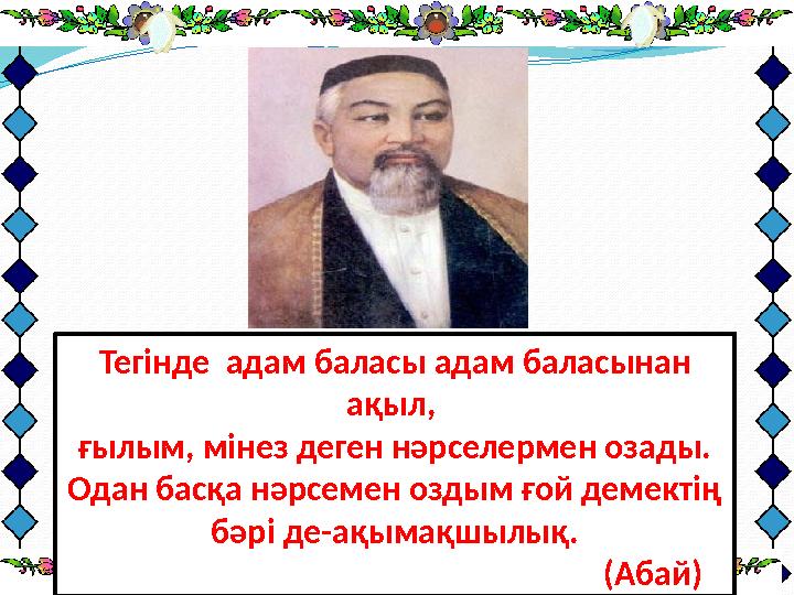 Тегінде адам баласы адам баласынан ақыл, ғылым, мінез деген нәрселермен озады. Одан басқа нәрсемен оздым ғой демектің бәрі