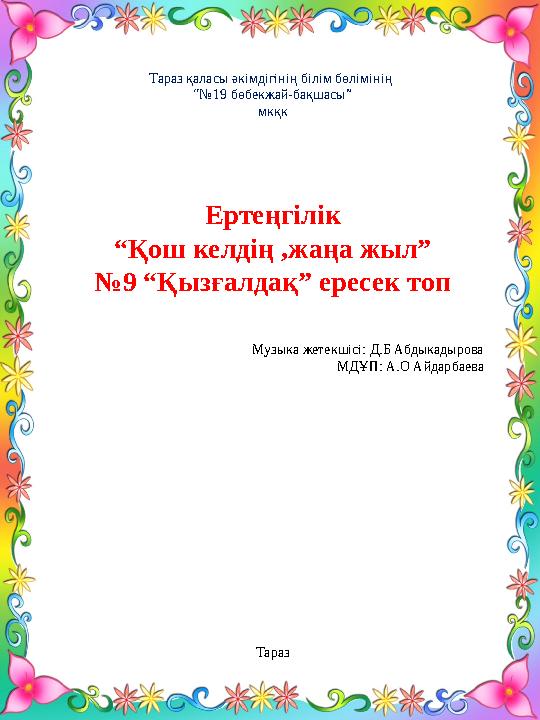 Тараз қаласы әкімдігінің білім бөлімінің “№ 19 бөбекжай-бақшасы” мкқк Ертеңгілік “ Қош келдің ,жаңа жыл” № 9 “Қызғалдақ” ересек