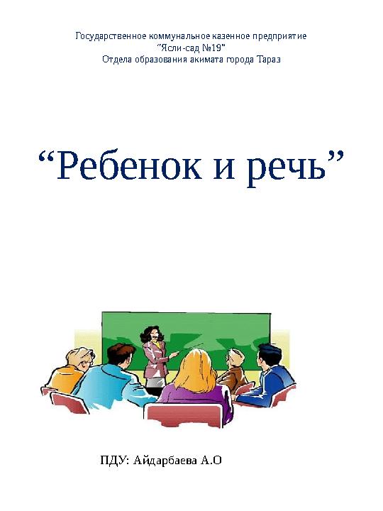 Государственное коммунальное казенное предприятие “Ясли-сад №19” Отдела образования акимата города Тараз “Ребенок и речь” ПДУ: А