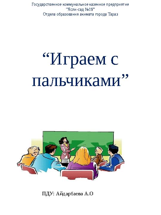 Государственное коммунальное казенное предприятие “Ясли-сад №19” Отдела образования акимата города Тараз “Играем с пальчиками”