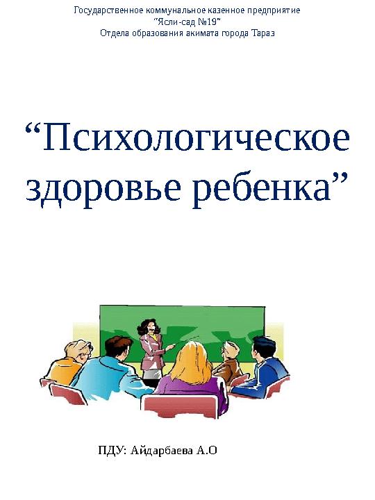Государственное коммунальное казенное предприятие “Ясли-сад №19” Отдела образования акимата города Тараз “Психологическое здоро