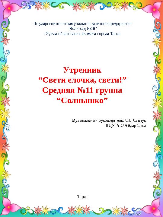 Государственное коммунальное казенное предприятие “ Ясли-сад №19” Отдела образования акимата города Тараз Утренник “ Свети елочк