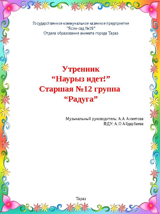 Государственное коммунальное казенное предприятие “ Ясли-сад №19” Отдела образования акимата города Тараз Утренник “ Наурыз идет