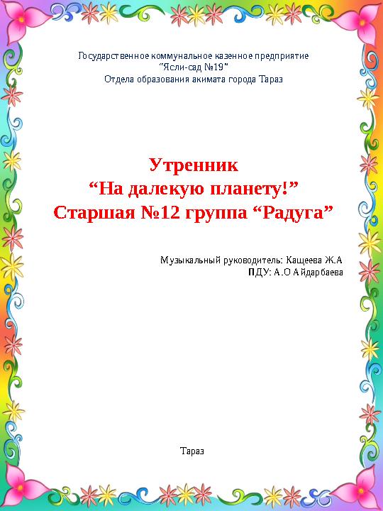 Государственное коммунальное казенное предприятие “ Ясли-сад №19” Отдела образования акимата города Тараз Утренник “ На далекую