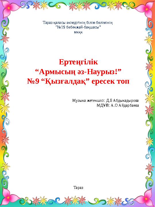 Тараз қаласы әкімдігінің білім бөлімінің “№ 19 бөбекжай-бақшасы” мкқк Ертеңгілік “ Армысың әз-Наурыз!” № 9 “Қызғалдақ” ересек т