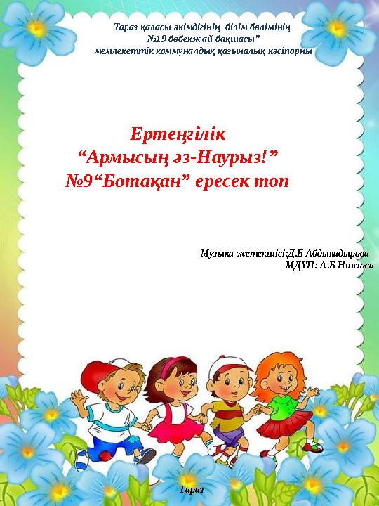 Тараз қаласы әкімдігінің білім бөлімінің № 19 бөбекжай-бақшасы” мемлекеттік коммуналдық қазыналық кәсіпорны Ертеңгілік “ Армыс