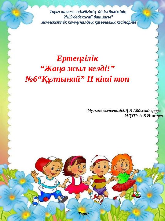 Тараз қаласы әкімдігінің білім бөлімінің № 19 бөбекжай-бақшасы” мемлекеттік коммуналдық қазыналық кәсіпорны Ертеңгілік “ Жаңа